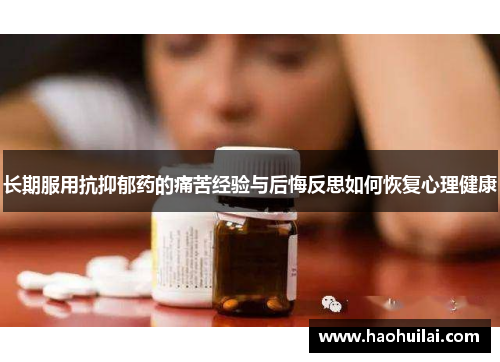 长期服用抗抑郁药的痛苦经验与后悔反思如何恢复心理健康 长期服用抗抑郁药的痛苦经验与后悔反思如何恢复心理健康