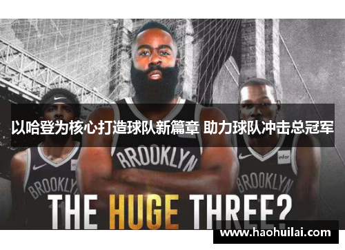 以哈登为核心打造球队新篇章 助力球队冲击总冠军 以哈登为核心打造球队新篇章 助力球队冲击总冠军